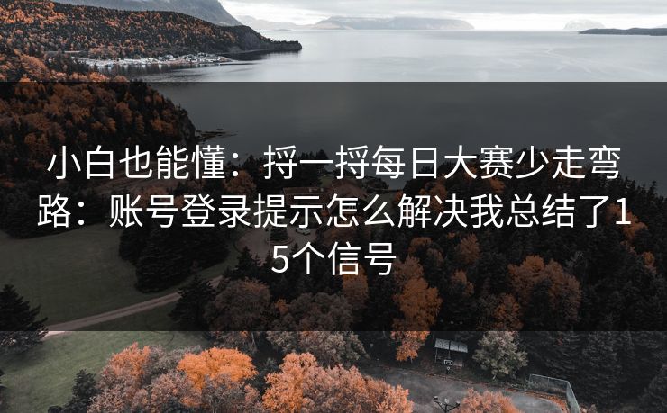 小白也能懂:捋一捋每日大赛少走弯路:账号登录提示怎么解决我总结了15个信号