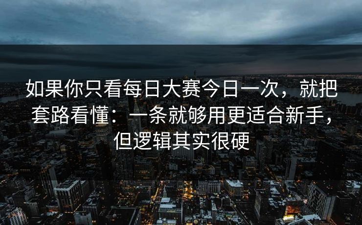 如果你只看每日大赛今日一次，就把套路看懂：一条就够用更适合新手，但逻辑其实很硬