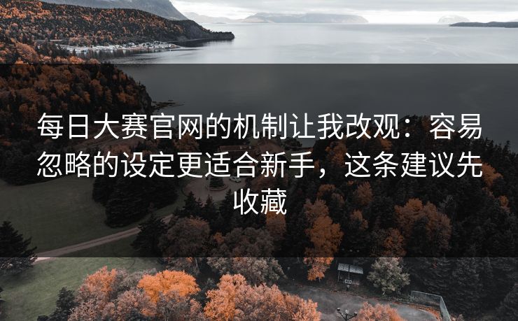 每日大赛官网的机制让我改观：容易忽略的设定更适合新手，这条建议先收藏