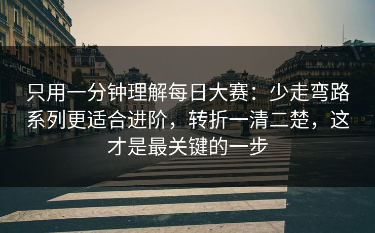 只用一分钟理解每日大赛：少走弯路系列更适合进阶，转折一清二楚，这才是最关键的一步