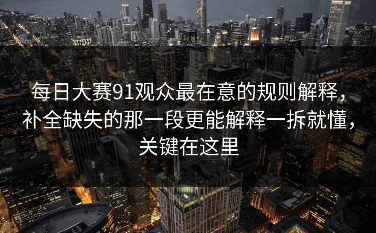 每日大赛91观众最在意的规则解释，补全缺失的那一段更能解释一拆就懂，关键在这里