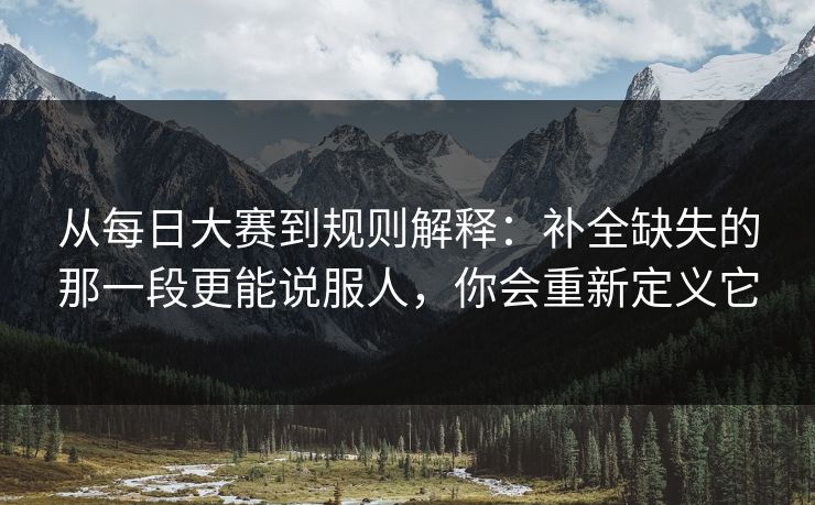 从每日大赛到规则解释:补全缺失的那一段更能说服人,你会重新定义它 从每日大赛到规则解释:补全缺失的那一段更能说服人,你会重新定义它