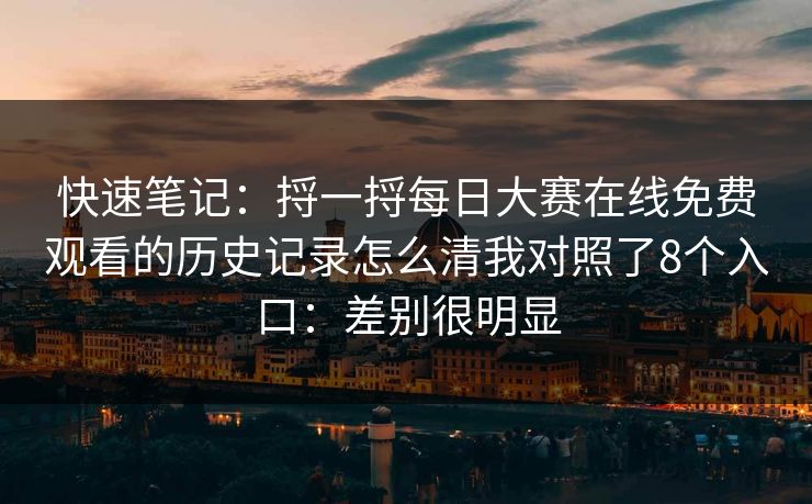 快速笔记:捋一捋每日大赛在线免费观看的历史记录怎么清我对照了8个入口:差别很明显 快速笔记:捋一捋每日大赛在线免费观看的历史记录怎么清我对照了8个入口:差别很明显