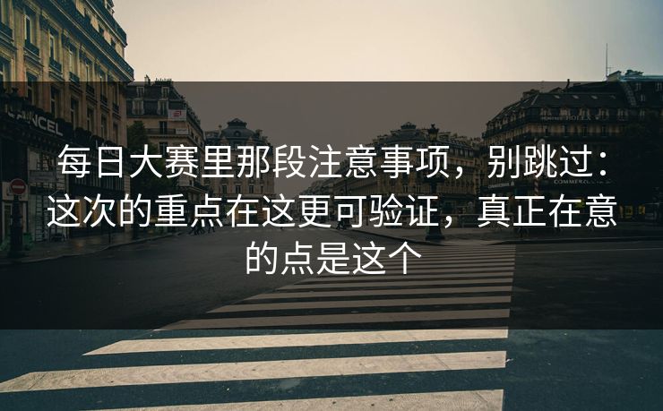 每日大赛里那段注意事项,别跳过:这次的重点在这更可验证,真正在意的点是这个