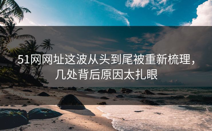 51网网址这波从头到尾被重新梳理,几处背后原因太扎眼 51网网址这波从头到尾被重新梳理,几处背后原因太扎眼