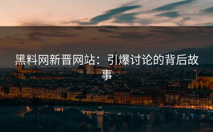 黑料网新晋网站:引爆讨论的背后故事 黑料网新晋网站:引爆讨论的背后故事