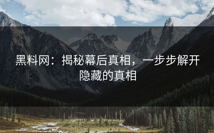 黑料网：揭秘幕后真相，一步步解开隐藏的真相